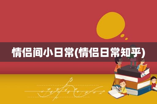 情侣间小日常(情侣日常知乎)