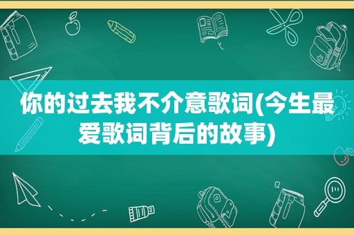 你的过去我不介意歌词(今生最爱歌词背后的故事)