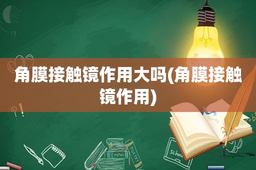 角膜接触镜作用大吗(角膜接触镜作用)