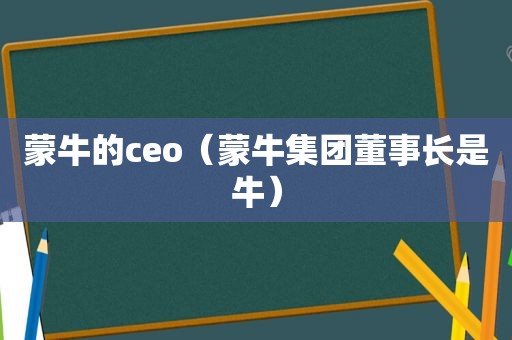 蒙牛的ceo（蒙牛集团董事长是牛）