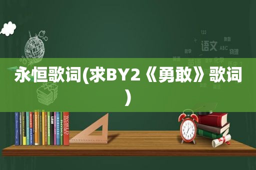 永恒歌词(求BY2《勇敢》歌词)