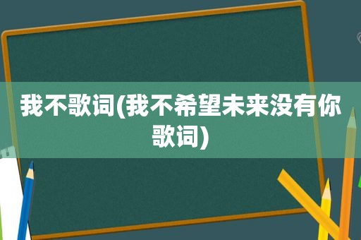 我不歌词(我不希望未来没有你歌词)