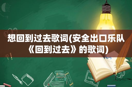 想回到过去歌词(安全出口乐队《回到过去》的歌词)