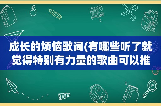 成长的烦恼歌词(有哪些听了就觉得特别有力量的歌曲可以推荐)