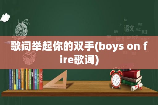 歌词举起你的双手(boys on fire歌词)