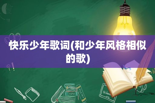 快乐少年歌词(和少年风格相似的歌)