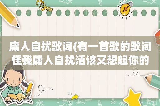 庸人自扰歌词(有一首歌的歌词怪我庸人自扰活该又想起你的模样)