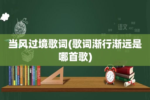 当风过境歌词(歌词渐行渐远是哪首歌)