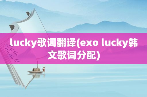 lucky歌词翻译(exo lucky韩文歌词分配)