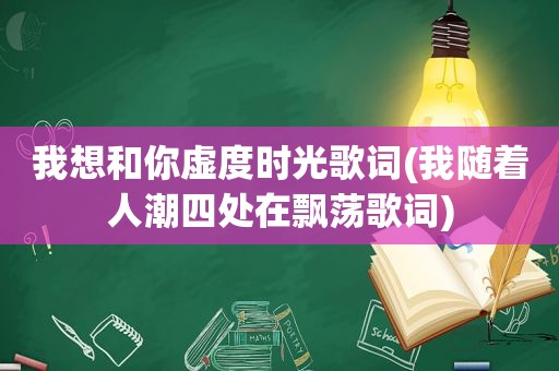 我想和你虚度时光歌词(我随着人潮四处在飘荡歌词)