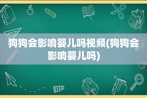 狗狗会影响婴儿吗视频(狗狗会影响婴儿吗)