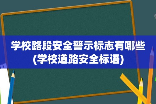 学校路段安全警示标志有哪些(学校道路安全标语)