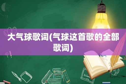 大气球歌词(气球这首歌的全部歌词)