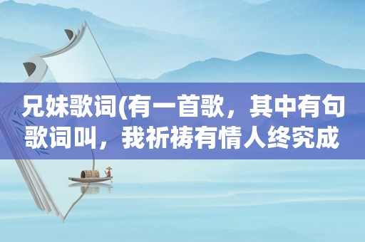 兄妹歌词(有一首歌，其中有句歌词叫，我祈祷有情人终究成兄妹叫什么歌)