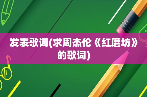 发表歌词(求周杰伦《红磨坊》的歌词)