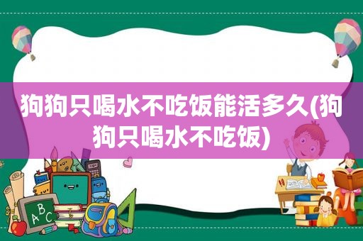 狗狗只喝水不吃饭能活多久(狗狗只喝水不吃饭)