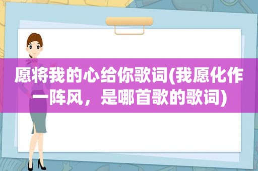 愿将我的心给你歌词(我愿化作一阵风，是哪首歌的歌词)