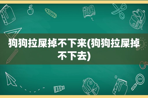 狗狗拉屎掉不下来(狗狗拉屎掉不下去)