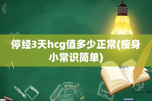 停经3天hcg值多少正常(瘦身小常识简单)