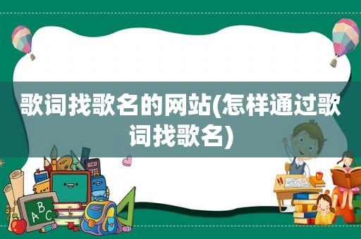 歌词找歌名的网站(怎样通过歌词找歌名)