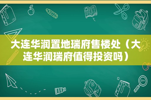 大连华润置地瑞府售楼处（大连华润瑞府值得投资吗）