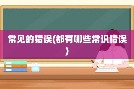 常见的错误(都有哪些常识错误)