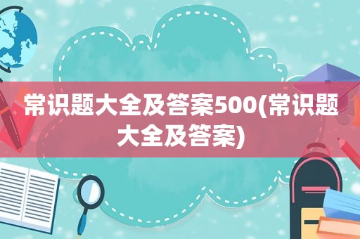 常识题大全及答案500(常识题大全及答案)