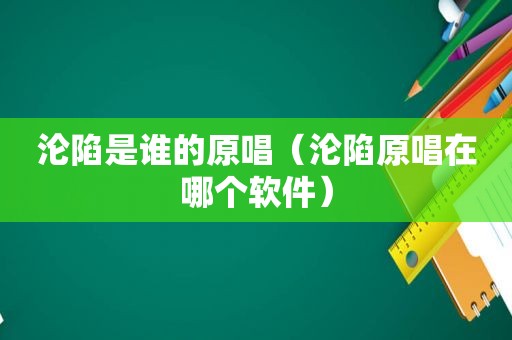 沦陷是谁的原唱（沦陷原唱在哪个软件）