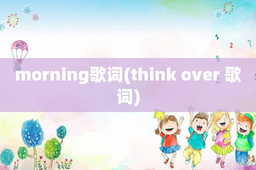 morning歌词(think over 歌词)