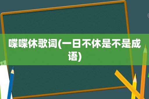 喋喋休歌词(一日不休是不是成语)