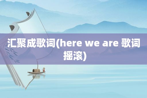 汇聚成歌词(here we are 歌词 摇滚)