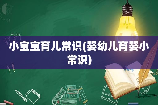 小宝宝育儿常识(婴幼儿育婴小常识)