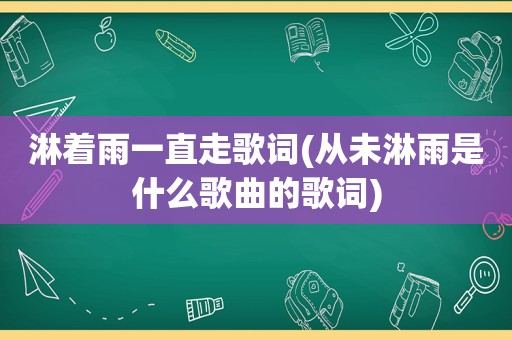 淋着雨一直走歌词(从未淋雨是什么歌曲的歌词)