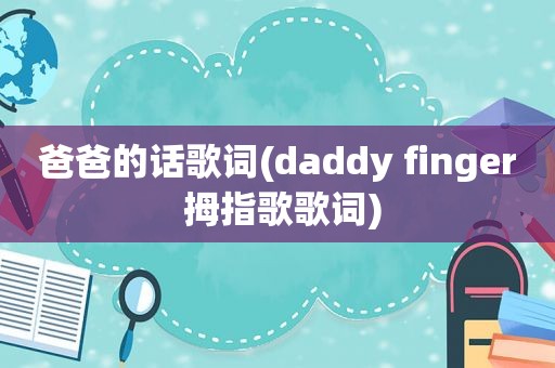 爸爸的话歌词(daddy finger 拇指歌歌词)