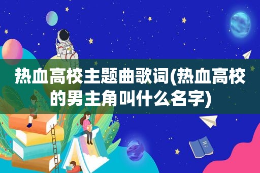 热血高校主题曲歌词(热血高校的男主角叫什么名字)