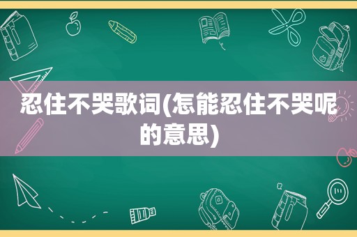 忍住不哭歌词(怎能忍住不哭呢的意思)