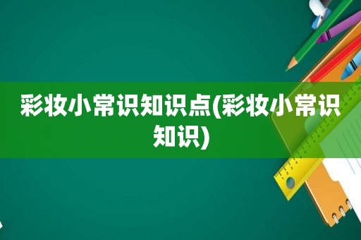 彩妆小常识知识点(彩妆小常识知识)