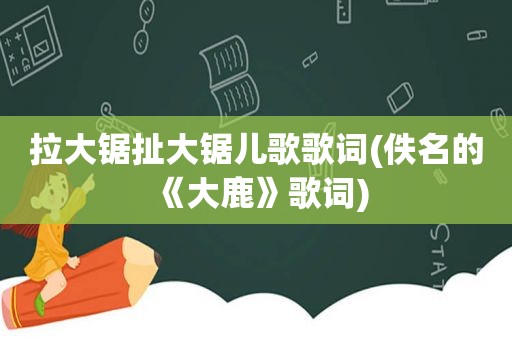 拉大锯扯大锯儿歌歌词(佚名的《大鹿》歌词)