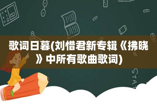 歌词日暮(刘惜君新专辑《拂晓》中所有歌曲歌词)