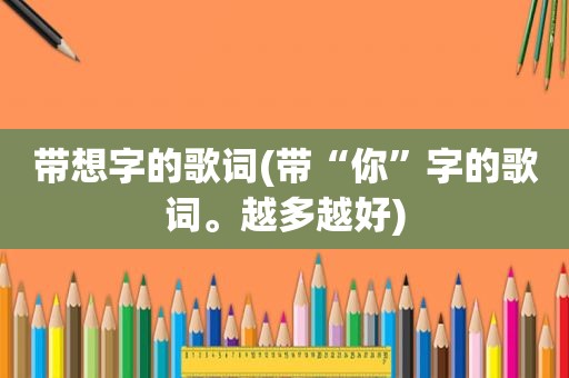 带想字的歌词(带“你”字的歌词。越多越好)