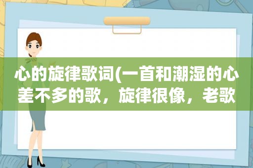 心的旋律歌词(一首和潮湿的心差不多的歌，旋律很像，老歌，女生唱得。谢谢大家乐)