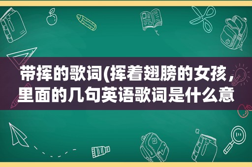 带挥的歌词(挥着翅膀的女孩，里面的几句英语歌词是什么意思，读音是怎样)