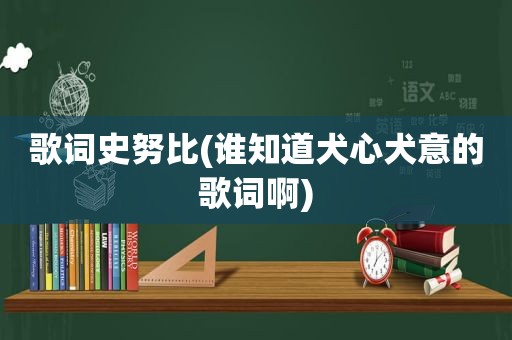 歌词史努比(谁知道犬心犬意的歌词啊)