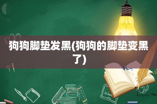 狗狗脚垫发黑(狗狗的脚垫变黑了)