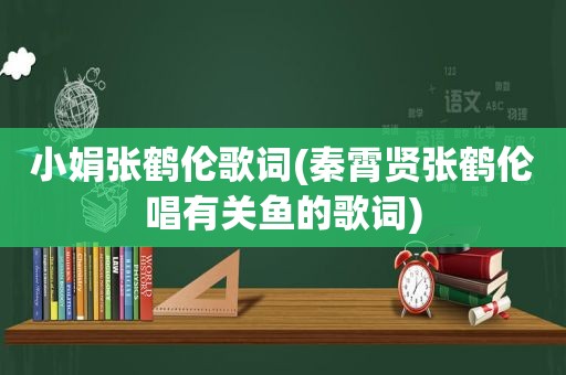 小娟张鹤伦歌词(秦霄贤张鹤伦唱有关鱼的歌词)