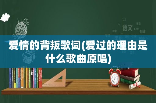 爱情的背叛歌词(爱过的理由是什么歌曲原唱)