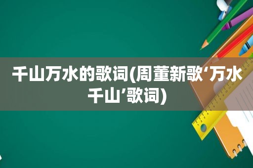 千山万水的歌词(周董新歌‘万水千山’歌词)