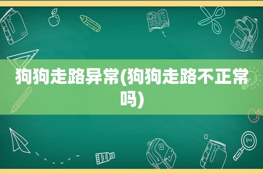 狗狗走路异常(狗狗走路不正常吗)