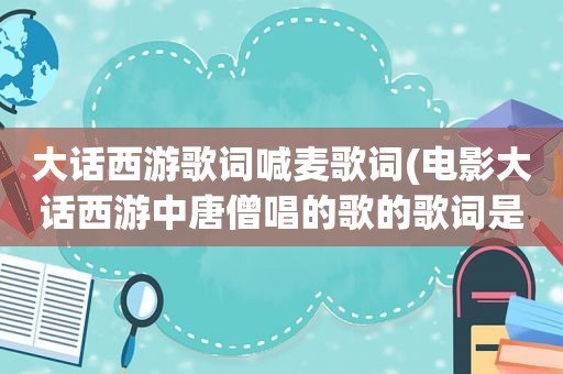 大话西游歌词喊麦歌词(电影大话西游中唐僧唱的歌的歌词是什么)