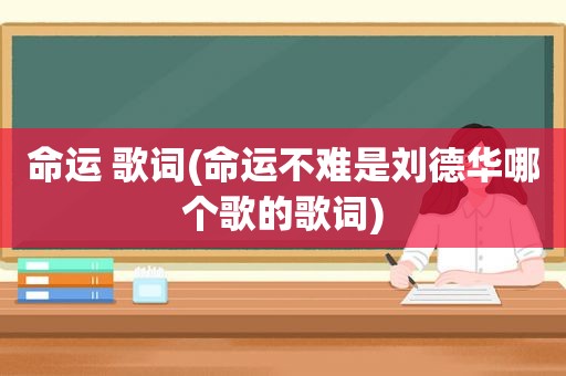 命运 歌词(命运不难是刘德华哪个歌的歌词)